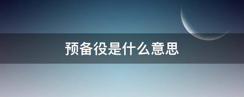 预备役是什么意思 退伍预备役是什么意思