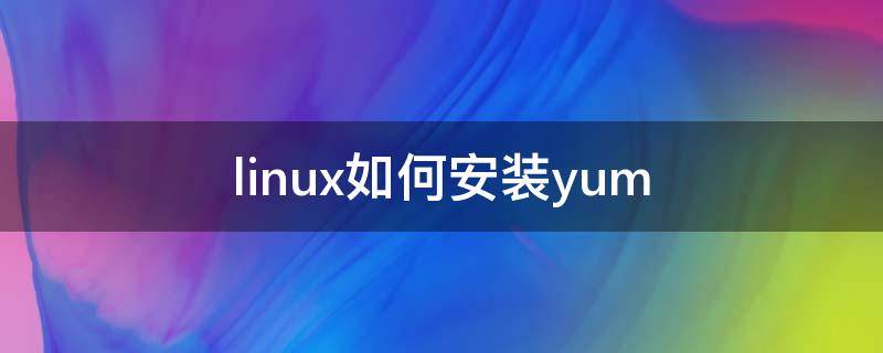 linux如何安装yum（Linux如何安装yum）