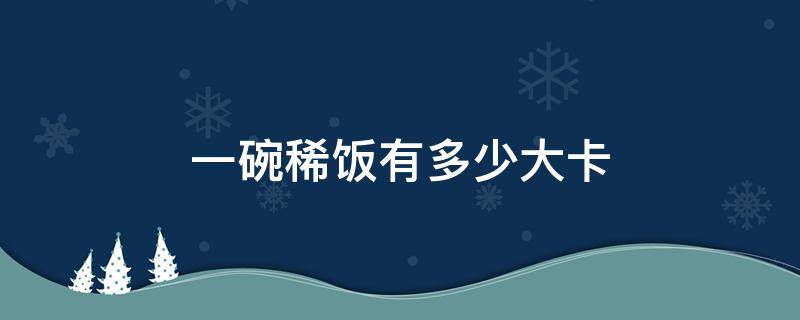 一碗稀饭有多少大卡（一小碗稀饭是多少卡路里）