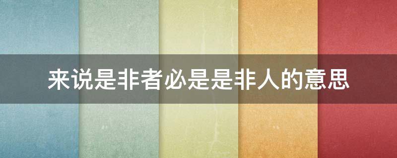 来说是非者必是是非人的意思 来说是非者必是是非人的意思是什么