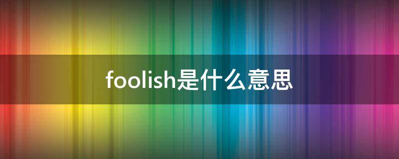 foolish是什么意思 youarefoolish是什么意思