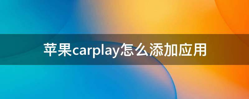 苹果carplay怎么添加应用 iphone carplay 添加应用