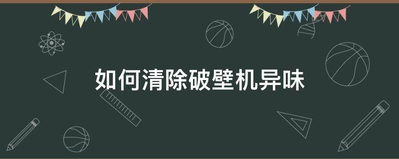 如何清除破壁机异味 破壁机异味怎么去除