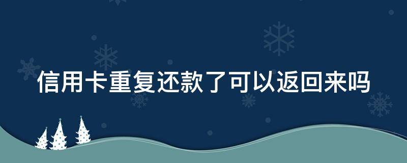 信用卡重复还款了可以返回来吗（信用卡重复还款了可以返回来吗怎么办）