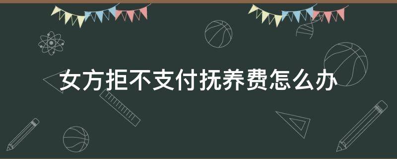 女方拒不支付抚养费怎么办 对方拒不支付抚养费怎么办