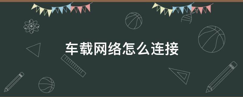 车载网络怎么连接（车载网络怎么连接手机网络）