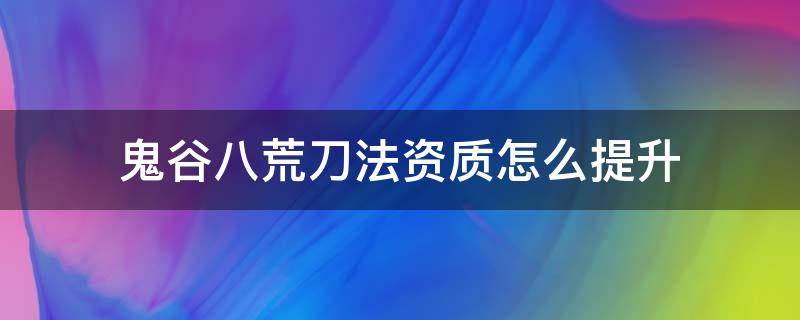 鬼谷八荒刀法资质怎么提升 鬼谷八荒提高刀法资质