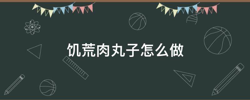 饥荒肉丸子怎么做（饥荒肉丸子的制作方法）