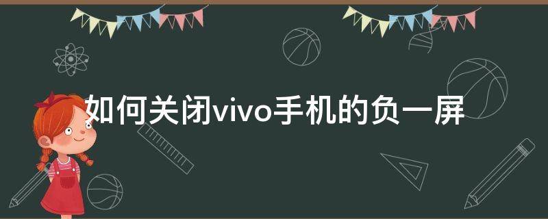 如何关闭vivo手机的负一屏（怎样关闭负一屏vivo）