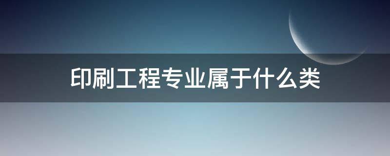 印刷工程专业属于什么类（印刷工程属于工程类专业吗）