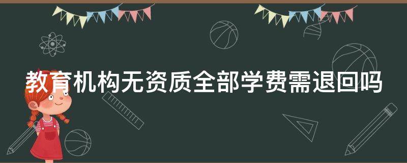 教育机构无资质全部学费需退回吗 教育机构无资质能退全款吗