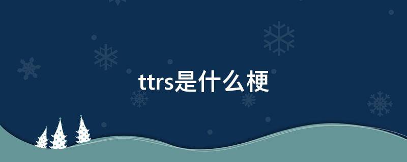 ttrs是什么梗（tttt是什么梗）