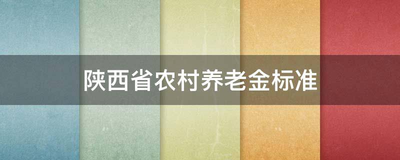 陕西省农村养老金标准（陕西省农村养老金标准每年交3000 60岁领取多少）