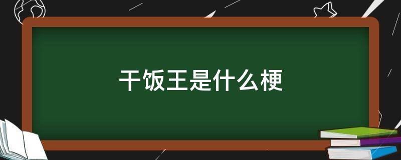 干饭王是什么梗（干饭这个是什么梗）