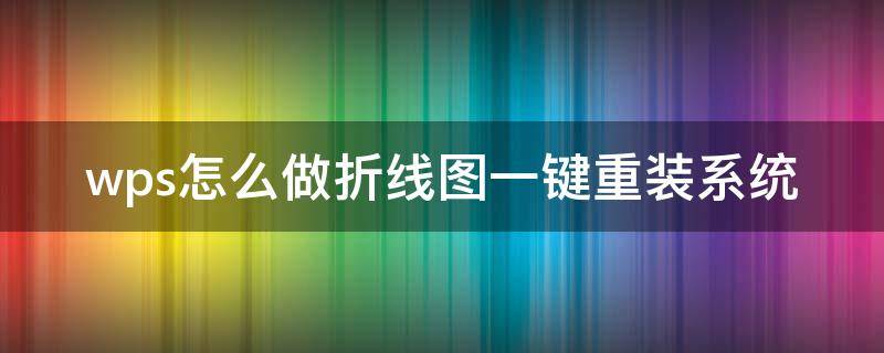 wps怎么做折线图一键重装系统 怎样做折线图wps