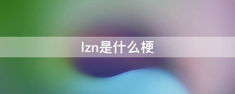 lzn是什么梗（LZ是什么梗）