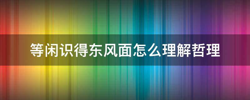 等闲识得东风面怎么理解哲理 等闲识得东风面包含的哲理