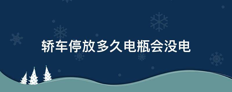 轿车停放多久电瓶会没电 车辆停放时间长电瓶没电了