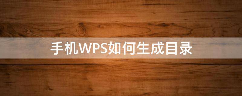 手机WPS如何生成目录 手机wps目录怎么自动生成目录