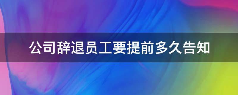 公司辞退员工要提前多久告知 公司要辞退员工要提前多久告知?