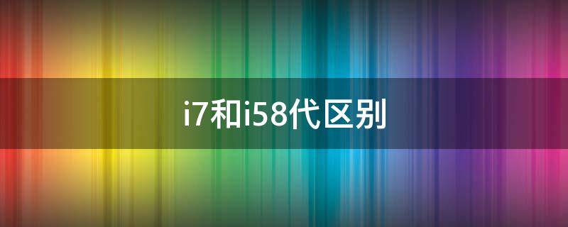 i7和i58代区别（i5八代相当于i7）