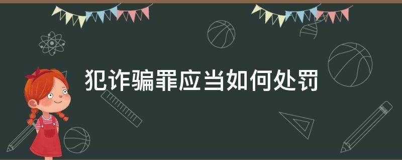 犯诈骗罪应当如何处罚 什么情况下构成诈骗罪?如何处罚?