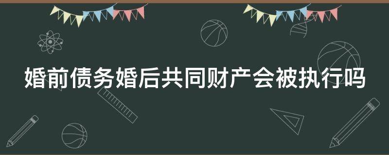 婚前债务婚后共同财产会被执行吗（强制执行三年了,对方还是没钱）