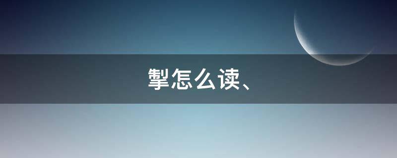 掣怎么读、（掣怎么读 拼音）