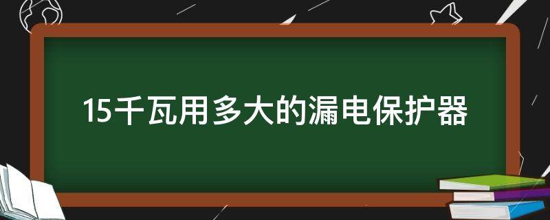 15千瓦用多大的漏电保护器 15kw用多大的漏电保护器