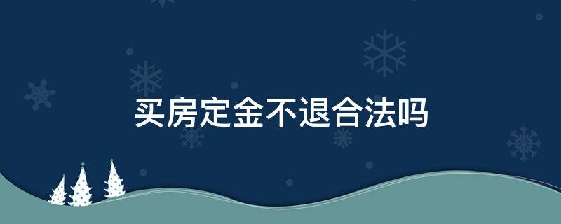 买房定金不退合法吗（购房不退定金合法吗）