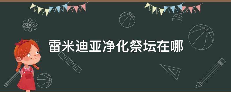 雷米迪亚净化祭坛在哪 雷米迪亚黄金祭坛怎么去