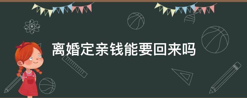 离婚定亲钱能要回来吗 离婚了定亲钱能要回来吗