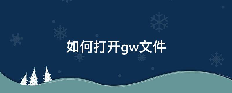 如何打开.gw文件（手机怎么打开gw文件）