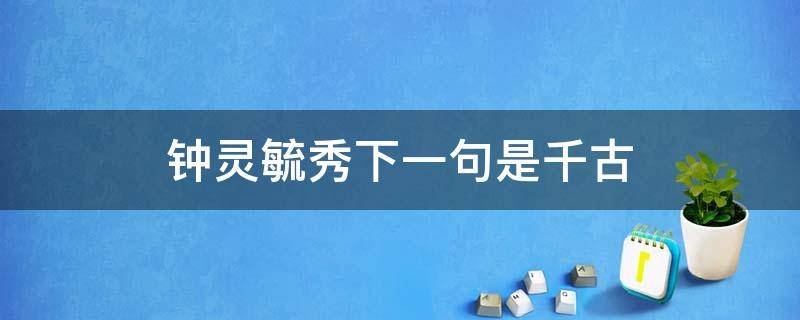 钟灵毓秀下一句是千古（钟灵毓秀下一句是千古山川秀美的同义词?）