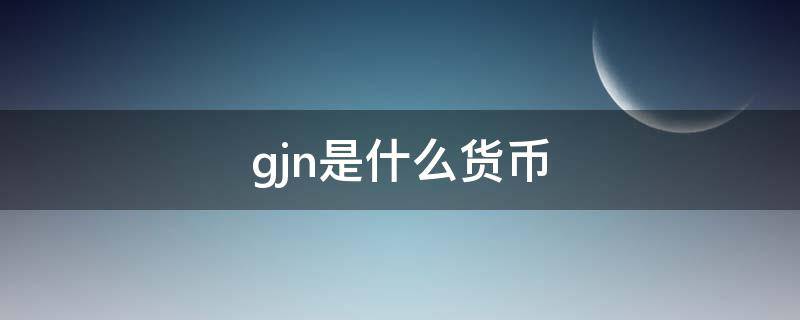 gjn是什么货币 gjn币等于多少美金