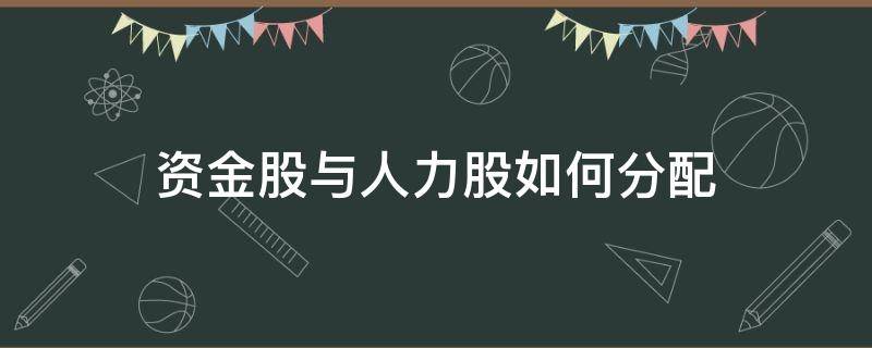 资金股与人力股如何分配（资金股与人力股如何分配计算）