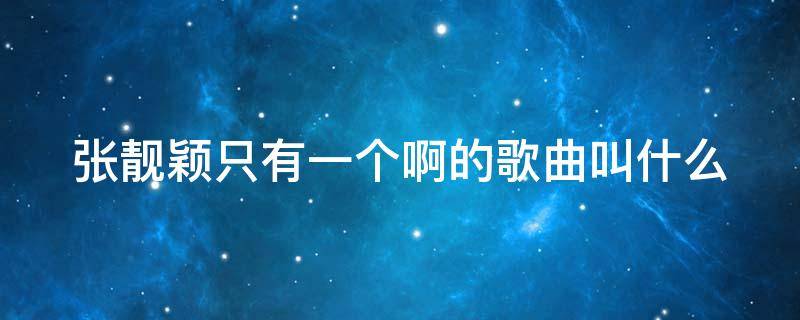 张靓颖只有一个啊的歌曲叫什么（张靓颖只有一个啊的歌曲叫什么名字）