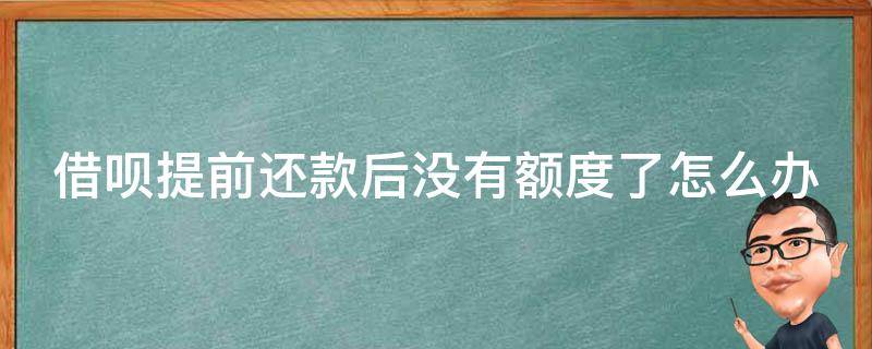 借呗提前还款后没有额度了怎么办（借呗提前还款后没有额度了怎么办理）