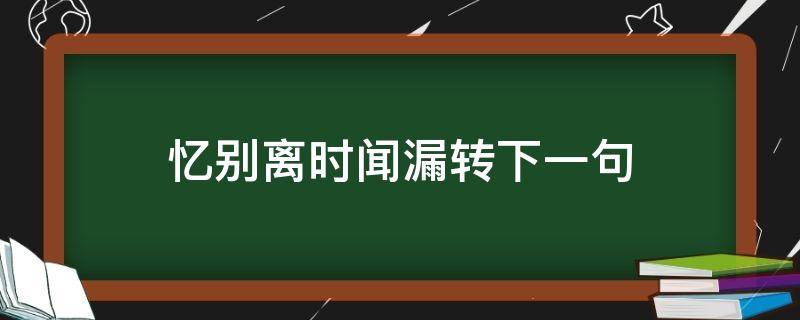 忆别离时闻漏转下一句（忆别离时闻漏转下一句是什么）