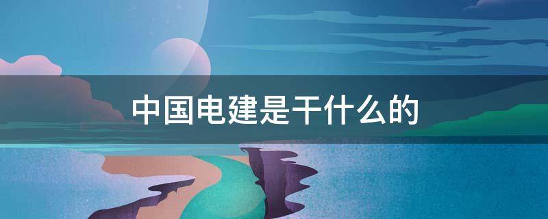 中国电建是干什么的 中国电建是干什么的有特高压技术吗