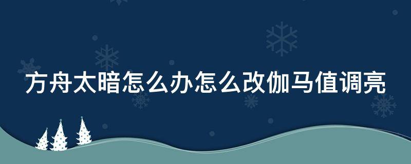 方舟太暗怎么办怎么改伽马值调亮 方舟伽马值怎么调回正常