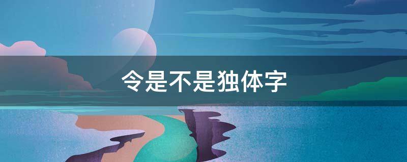 令是不是独体字 令字是不是独体字