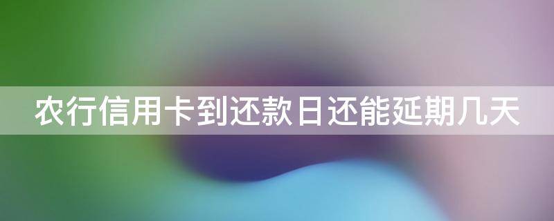 农行信用卡到还款日还能延期几天 农行信用卡到还款日还能延期几天还款