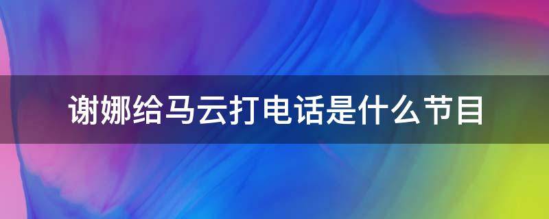 谢娜给马云打电话是什么节目 谢娜真的给马云打电话吗