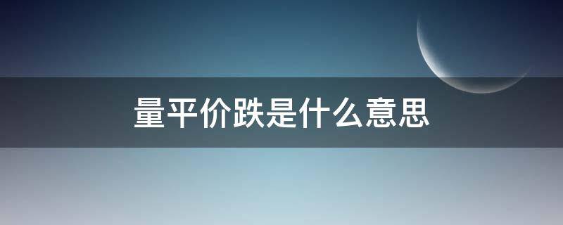 量平价跌是什么意思 量平价涨是什么意思