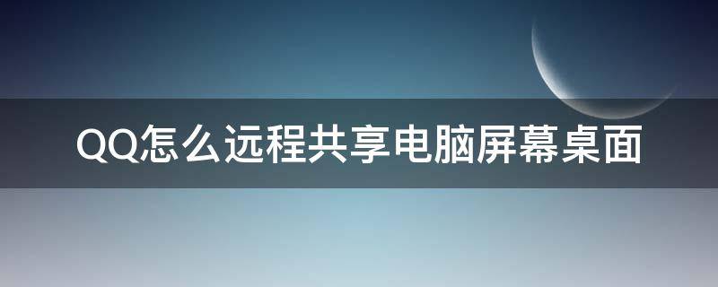 QQ怎么远程共享电脑屏幕桌面（qq如何远程桌面）