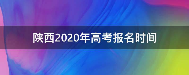 陕西2020年高考报名时间（陕西省2020年高考报名条件及时间）