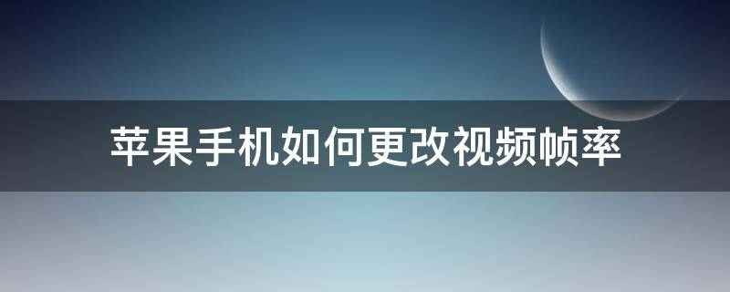 苹果手机如何更改视频帧率 苹果手机怎么改视频帧率