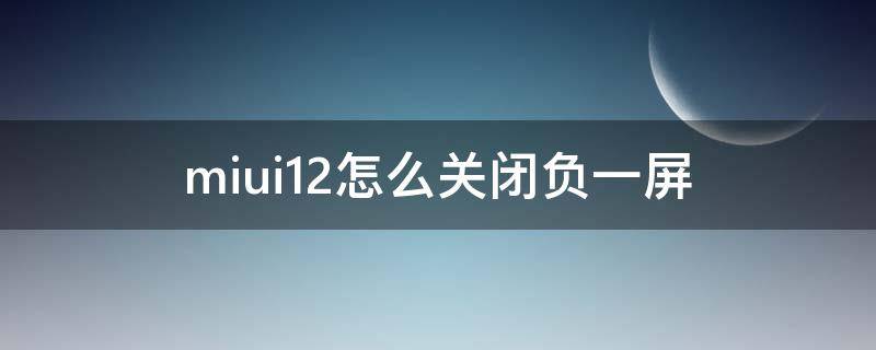 miui12怎么关闭负一屏 miui12怎么关闭负一屏步数