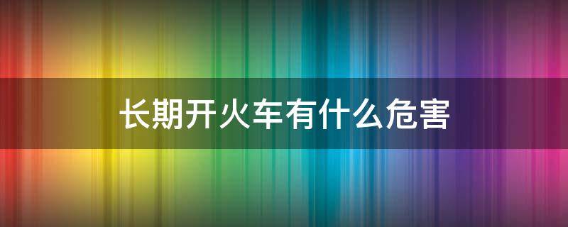 长期开火车有什么危害 长期开火车对身体造成什么伤害